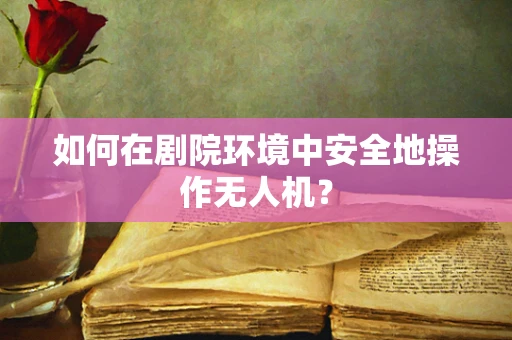如何在剧院环境中安全地操作无人机？