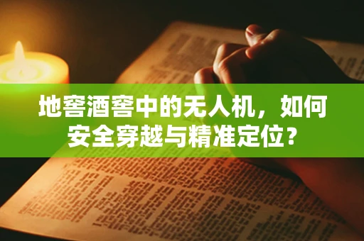 地窖酒窖中的无人机，如何安全穿越与精准定位？