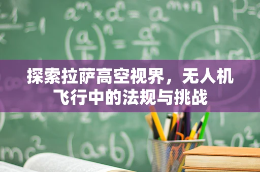 探索拉萨高空视界，无人机飞行中的法规与挑战