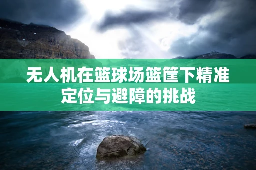 无人机在篮球场篮筐下精准定位与避障的挑战