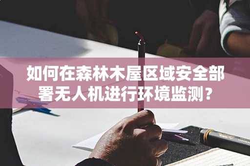 如何在森林木屋区域安全部署无人机进行环境监测？