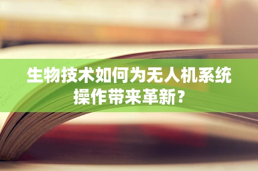生物技术如何为无人机系统操作带来革新？