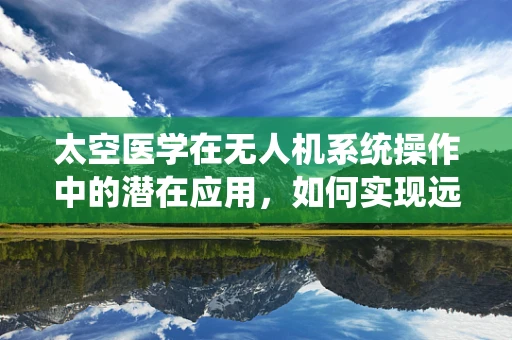太空医学在无人机系统操作中的潜在应用，如何实现远程医疗支持？