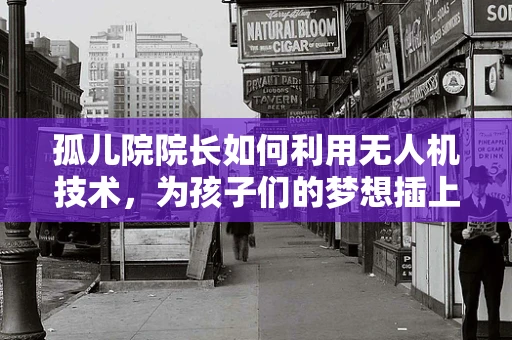 孤儿院院长如何利用无人机技术，为孩子们的梦想插上翅膀？