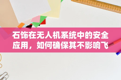 石饰在无人机系统中的安全应用，如何确保其不影响飞行稳定性？