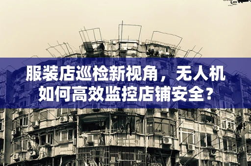 服装店巡检新视角，无人机如何高效监控店铺安全？