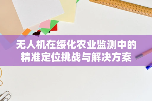 无人机在绥化农业监测中的精准定位挑战与解决方案