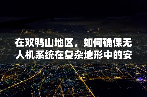 在双鸭山地区，如何确保无人机系统在复杂地形中的安全飞行？