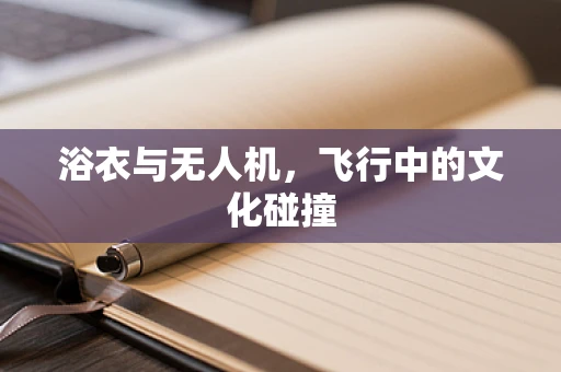 浴衣与无人机，飞行中的文化碰撞