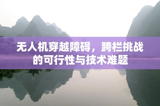 无人机穿越障碍，跨栏挑战的可行性与技术难题