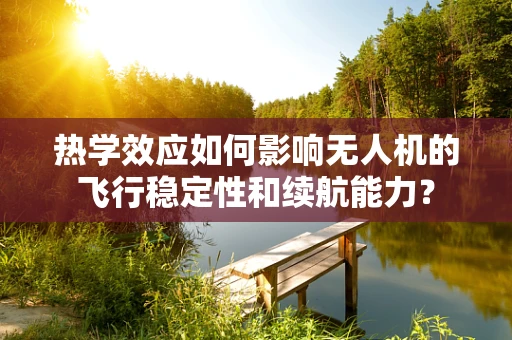 热学效应如何影响无人机的飞行稳定性和续航能力？