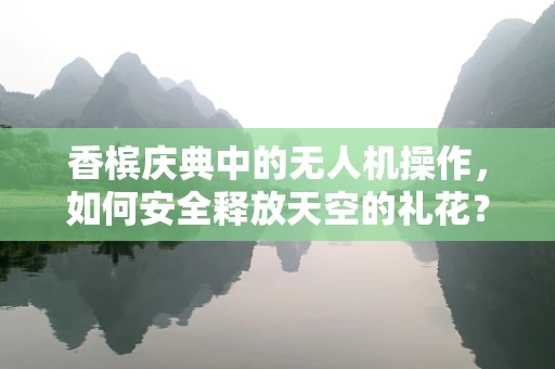 香槟庆典中的无人机操作，如何安全释放天空的礼花？