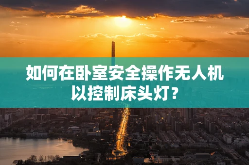 如何在卧室安全操作无人机以控制床头灯？