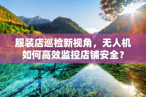 服装店巡检新视角，无人机如何高效监控店铺安全？