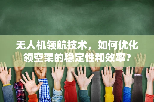 无人机领航技术，如何优化领空架的稳定性和效率？