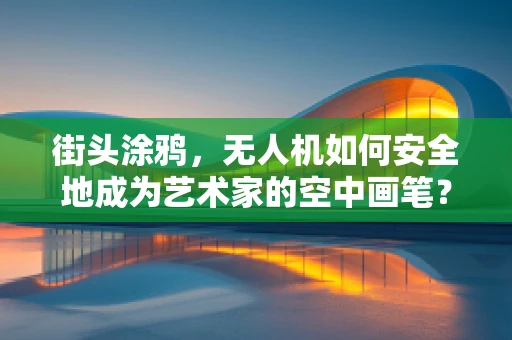 街头涂鸦，无人机如何安全地成为艺术家的空中画笔？