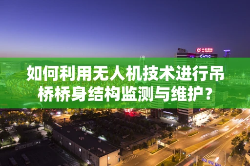 如何利用无人机技术进行吊桥桥身结构监测与维护？