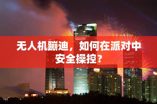 无人机蹦迪，如何在派对中安全操控？