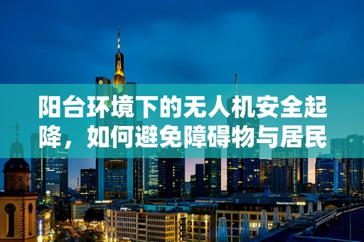 阳台环境下的无人机安全起降，如何避免障碍物与居民安全？