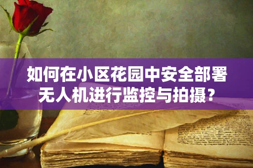 如何在小区花园中安全部署无人机进行监控与拍摄？