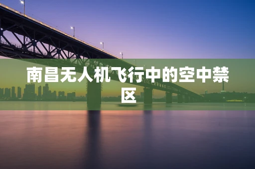 南昌无人机飞行中的空中禁区