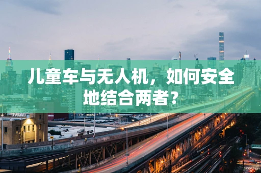 儿童车与无人机，如何安全地结合两者？