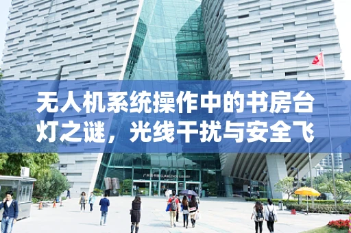 无人机系统操作中的书房台灯之谜，光线干扰与安全飞行