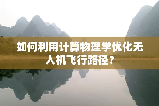 如何利用计算物理学优化无人机飞行路径？