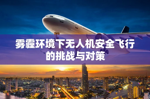 雾霾环境下无人机安全飞行的挑战与对策