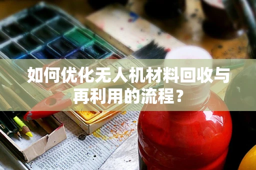 如何优化无人机材料回收与再利用的流程？