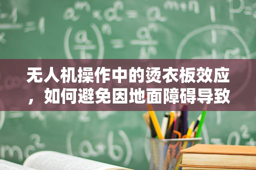 无人机操作中的烫衣板效应，如何避免因地面障碍导致的飞行事故？