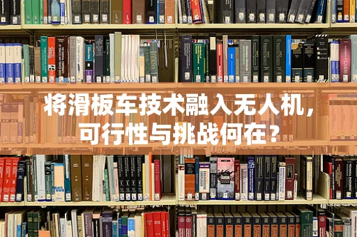 将滑板车技术融入无人机，可行性与挑战何在？