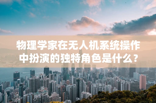 物理学家在无人机系统操作中扮演的独特角色是什么？
