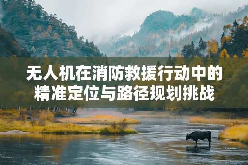 无人机在消防救援行动中的精准定位与路径规划挑战