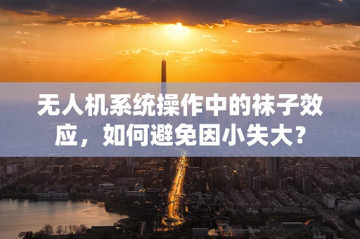 无人机系统操作中的袜子效应，如何避免因小失大？