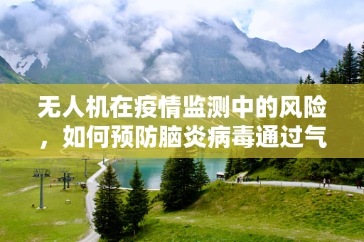 无人机在疫情监测中的风险，如何预防脑炎病毒通过气溶胶传播？