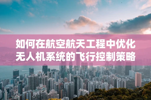 如何在航空航天工程中优化无人机系统的飞行控制策略？