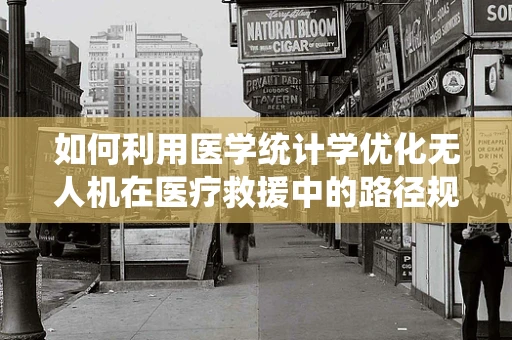 如何利用医学统计学优化无人机在医疗救援中的路径规划？