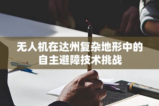 无人机在达州复杂地形中的自主避障技术挑战