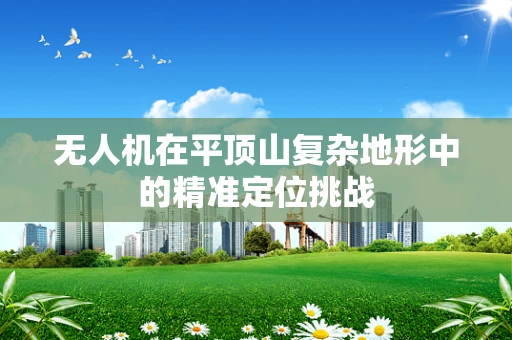 无人机在平顶山复杂地形中的精准定位挑战