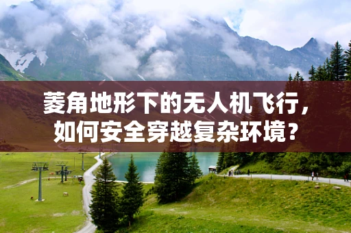 菱角地形下的无人机飞行，如何安全穿越复杂环境？