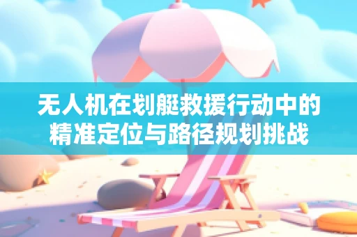 无人机在划艇救援行动中的精准定位与路径规划挑战
