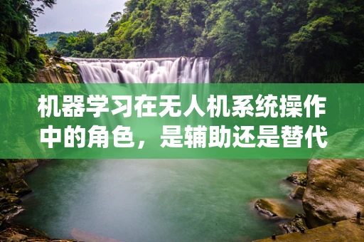机器学习在无人机系统操作中的角色，是辅助还是替代？