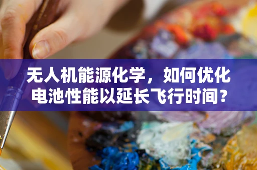 无人机能源化学，如何优化电池性能以延长飞行时间？
