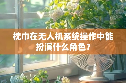 枕巾在无人机系统操作中能扮演什么角色？
