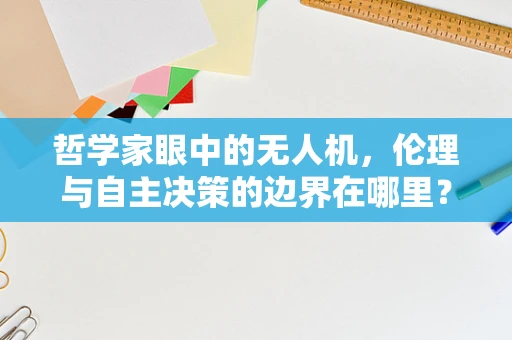 哲学家眼中的无人机，伦理与自主决策的边界在哪里？