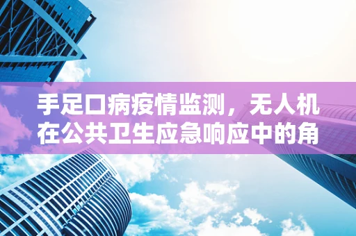 手足口病疫情监测，无人机在公共卫生应急响应中的角色
