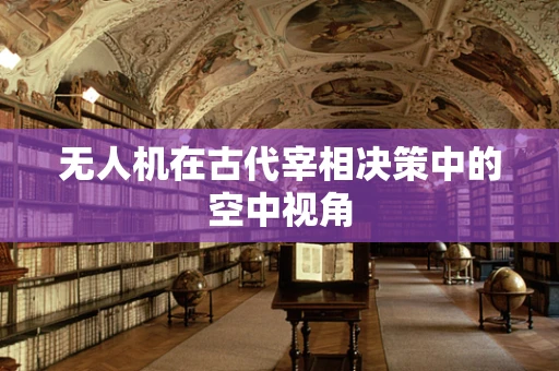 无人机在古代宰相决策中的空中视角