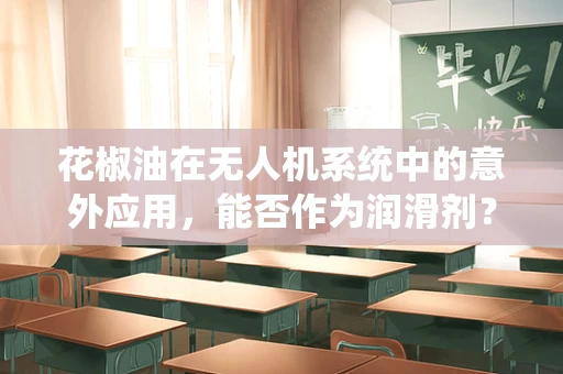 花椒油在无人机系统中的意外应用，能否作为润滑剂？