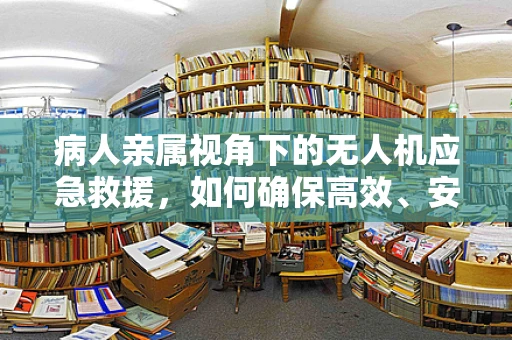 病人亲属视角下的无人机应急救援，如何确保高效、安全地送达？